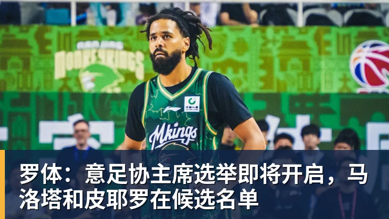 篮球下注罗体：意足协主席选举即将开启，马洛塔和皮耶罗在候选名单