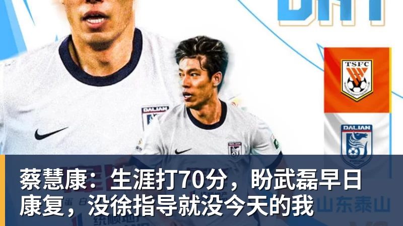 篮球下注蔡慧康:生涯打70分,盼武磊早日康复,没徐指导就没今天的我